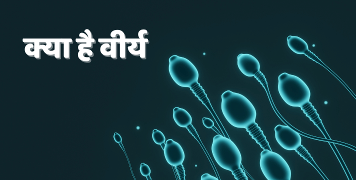 क्या है वीर्य? जाने वीर्य का सम्पूर्ण ज्ञान